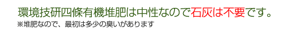 環境技研四條有機堆肥は中性なので石灰は不要です。